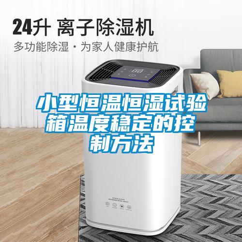 小型恒溫恒濕試驗箱溫度穩定的控制方法