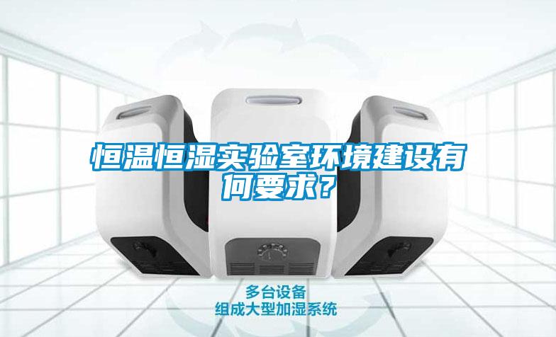 恒溫恒濕實驗室環境建設有何要求？
