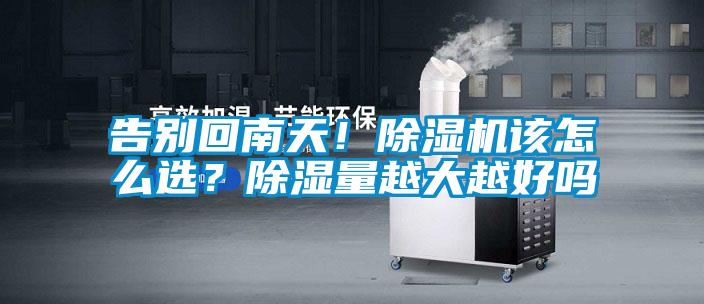 告別回南天！除濕機該怎么選？除濕量越大越好嗎