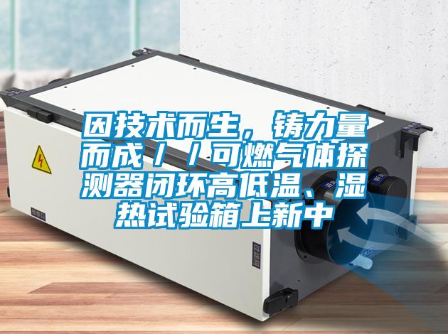 因技術而生，鑄力量而成／／可燃氣體探測器閉環高低溫、濕熱試驗箱上新中