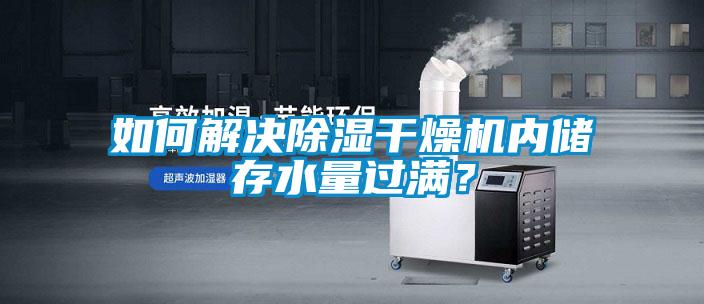 如何解決除濕干燥機內儲存水量過滿？