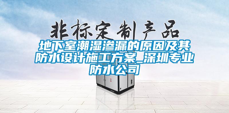 地下室潮濕滲漏的原因及其防水設計施工方案_深圳專業防水公司