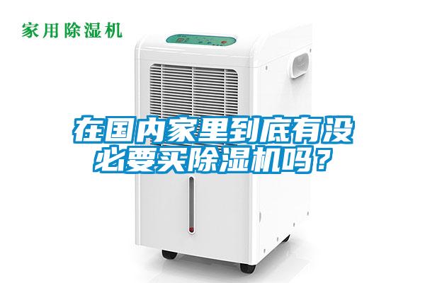 在國內家里到底有沒必要買除濕機嗎？
