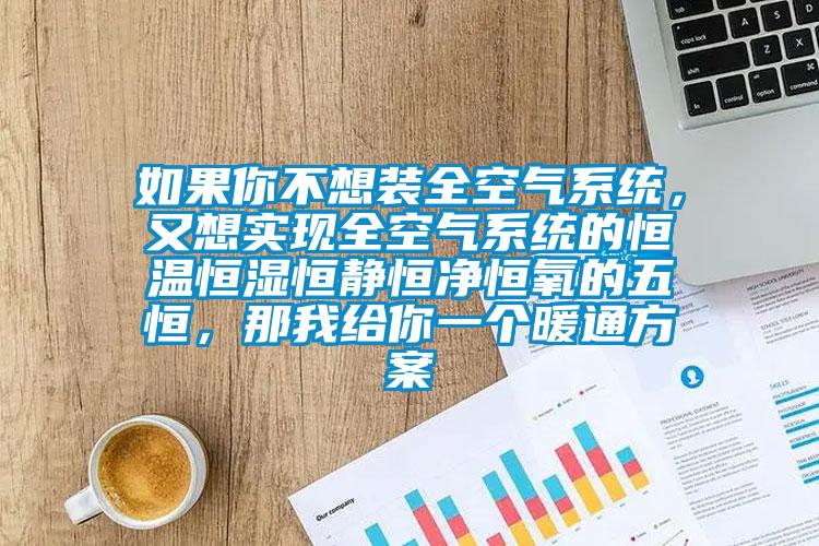 如果你不想裝全空氣系統，又想實現全空氣系統的恒溫恒濕恒靜恒凈恒氧的五恒，那我給你一個暖通方案