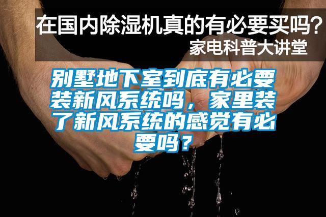 別墅地下室到底有必要裝新風系統嗎，家里裝了新風系統的感覺有必要嗎？