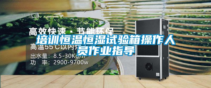 培訓恒溫恒濕試驗箱操作人員作業指導