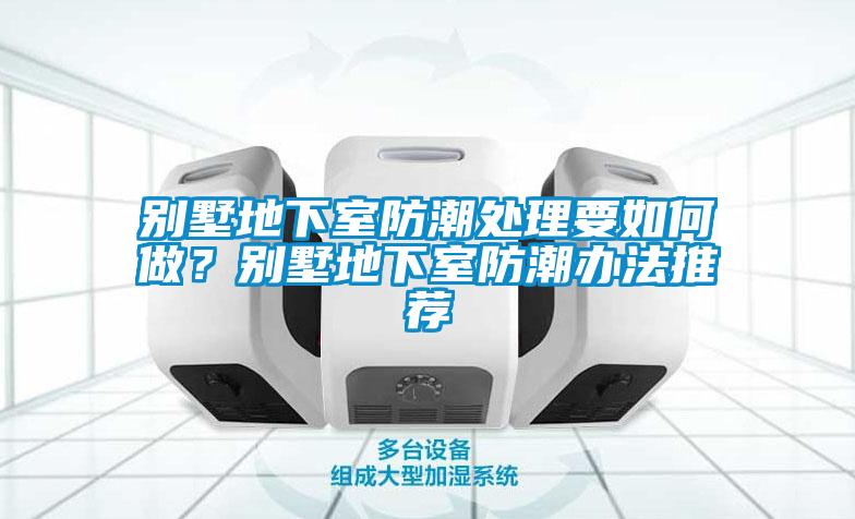別墅地下室防潮處理要如何做？別墅地下室防潮辦法推薦