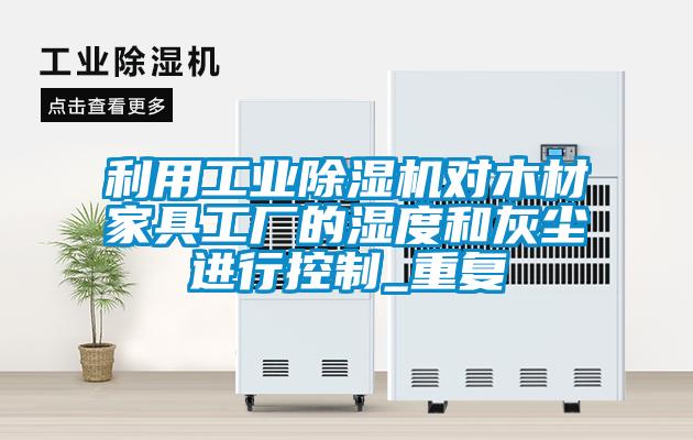 利用工業除濕機對木材家具工廠的濕度和灰塵進行控制_重復