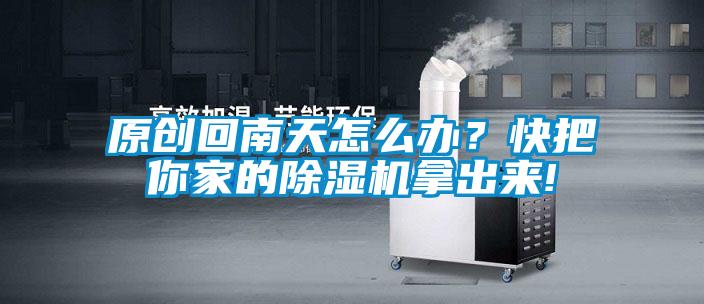 原創(chuàng)回南天怎么辦？快把你家的除濕機拿出來!