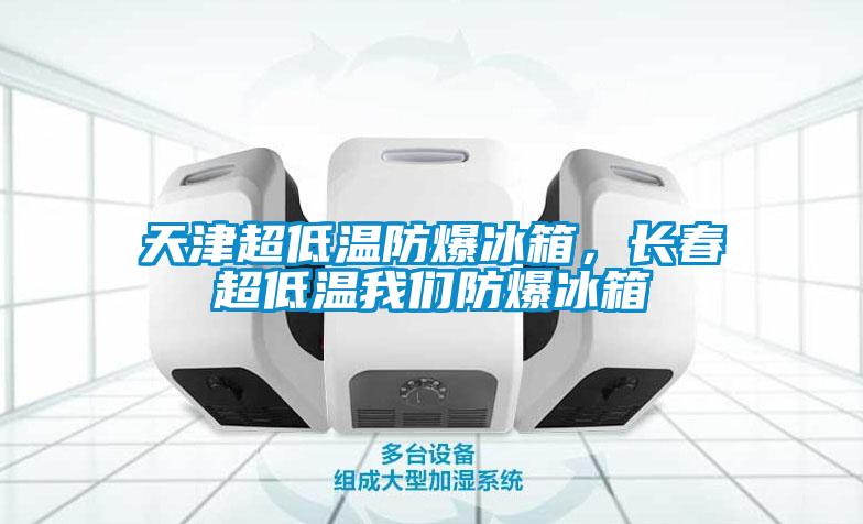 天津超低溫防爆冰箱，長春超低溫我們防爆冰箱