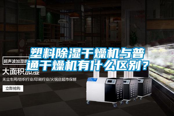 塑料除濕干燥機與普通干燥機有什么區別？