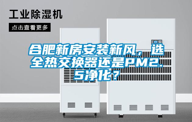 合肥新房安裝新風，選全熱交換器還是PM2.5凈化？