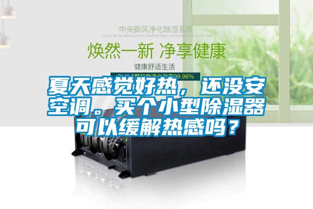 夏天感覺(jué)好熱，還沒(méi)安空調(diào)。買個(gè)小型除濕器可以緩解熱感嗎？