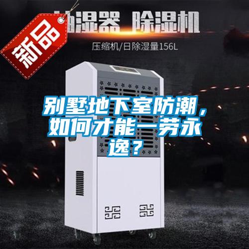 別墅地下室防潮，如何才能一勞永逸？
