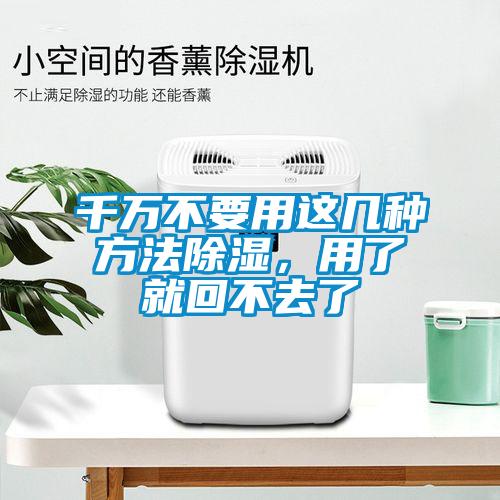 千萬不要用這幾種方法除濕，用了就回不去了