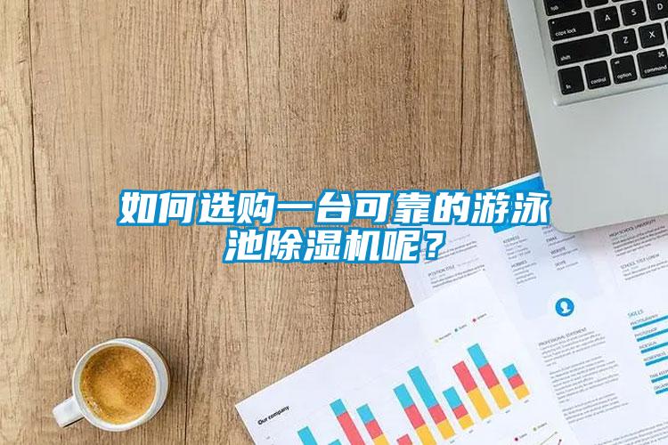 如何選購一臺可靠的游泳池除濕機呢？