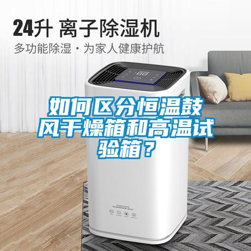 如何區分恒溫鼓風干燥箱和高溫試驗箱？