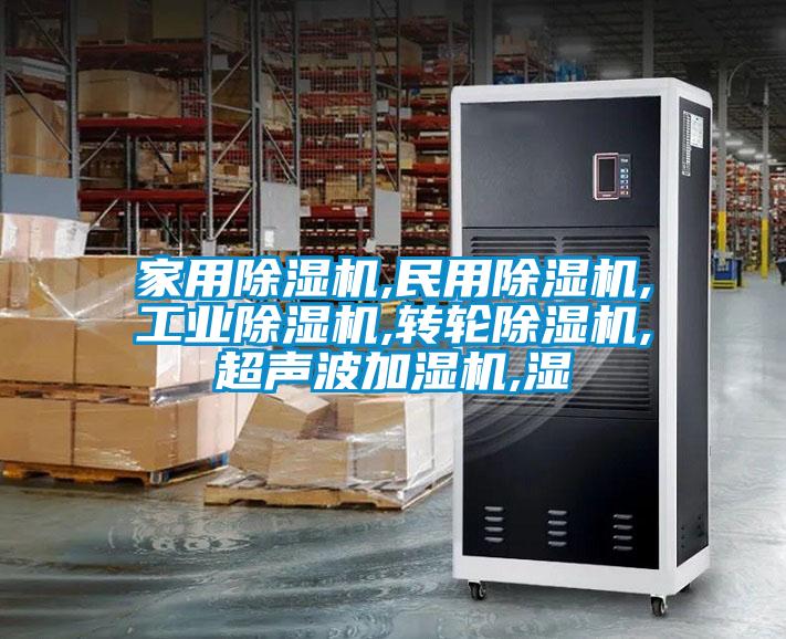 家用除濕機,民用除濕機,工業(yè)除濕機,轉(zhuǎn)輪除濕機,超聲波加濕機,濕