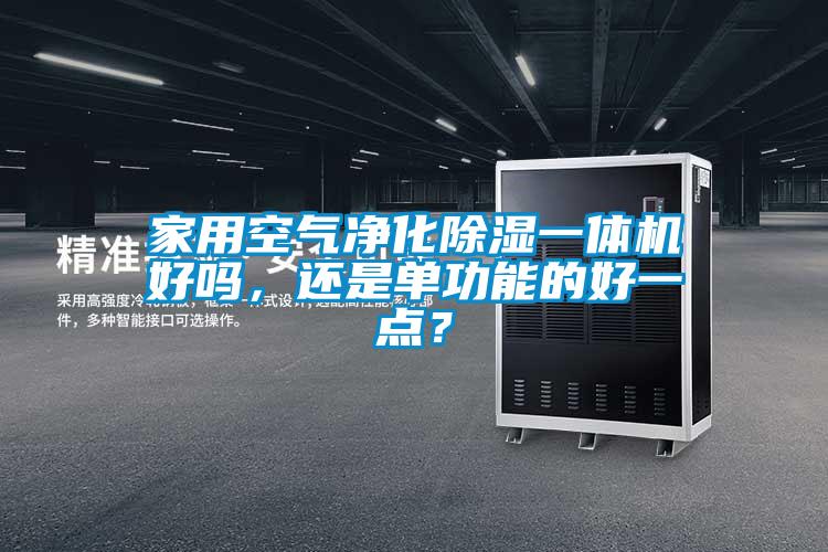 家用空氣凈化除濕一體機(jī)好嗎，還是單功能的好一點(diǎn)？