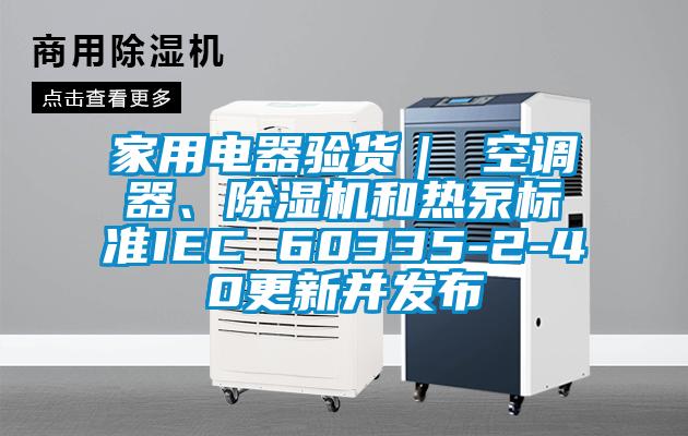 家用電器驗貨｜ 空調器、除濕機和熱泵標準IEC 60335-2-40更新并發布