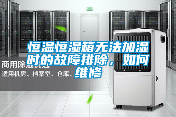 恒溫恒濕箱無法加濕時的故障排除，如何維修