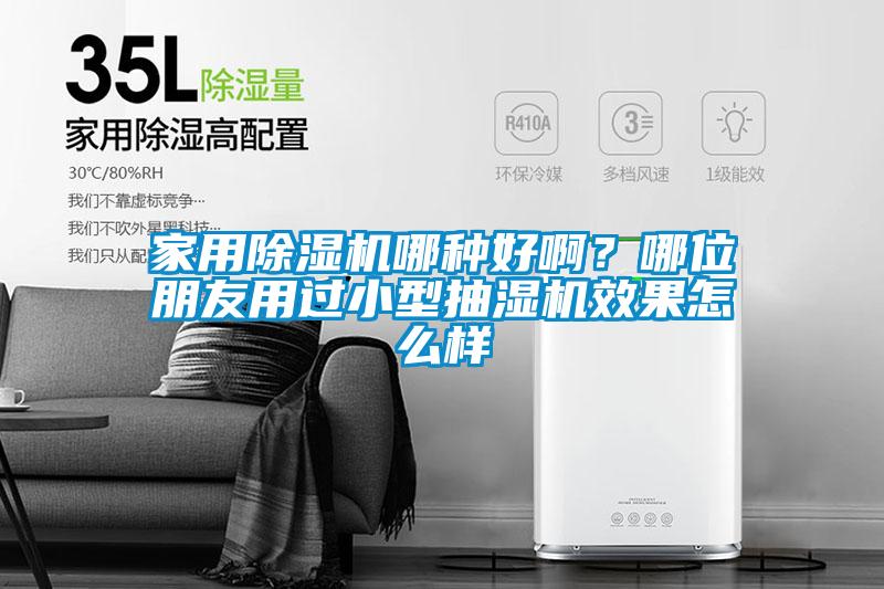 家用除濕機哪種好啊？哪位朋友用過小型抽濕機效果怎么樣