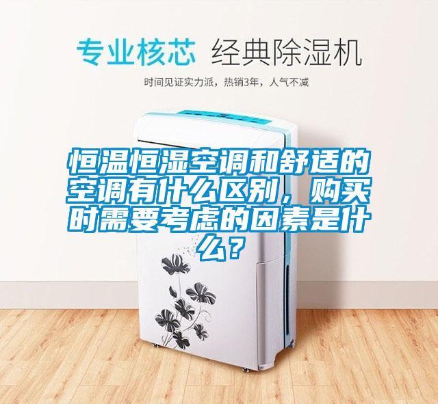 恒溫恒濕空調(diào)和舒適的空調(diào)有什么區(qū)別，購(gòu)買時(shí)需要考慮的因素是什么？