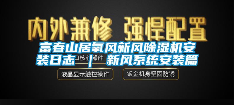 富春山居氧風新風除濕機安裝日志 ｜ 新風系統(tǒng)安裝篇