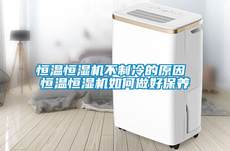 恒溫恒濕機不制冷的原因 恒溫恒濕機如何做好保養