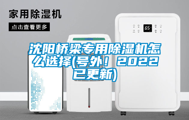沈陽橋梁專用除濕機怎么選擇(號外！2022已更新)