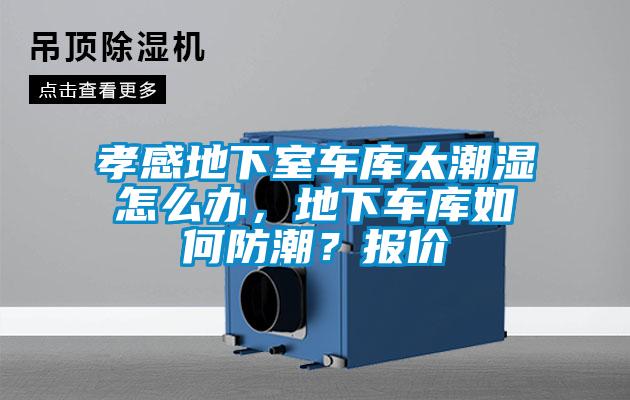 孝感地下室車庫太潮濕怎么辦，地下車庫如何防潮？報價