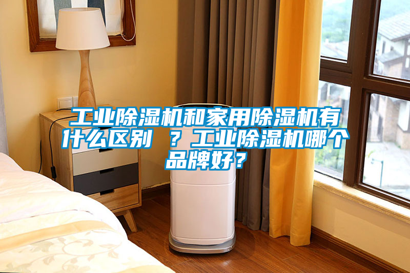 工業除濕機和家用除濕機有什么區別 ？工業除濕機哪個品牌好？