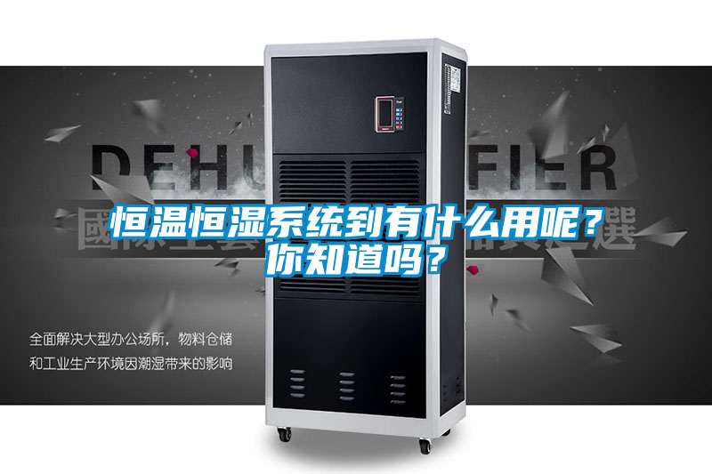 恒溫恒濕系統(tǒng)到有什么用呢？你知道嗎？