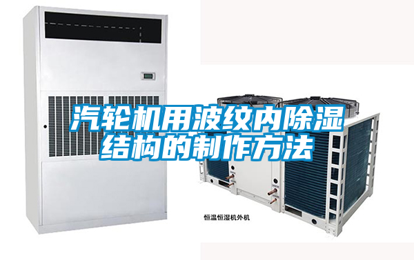 汽輪機用波紋內除濕結構的制作方法