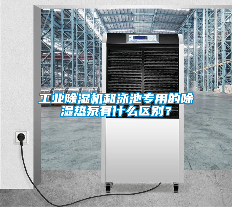 工業除濕機和泳池專用的除濕熱泵有什么區別？