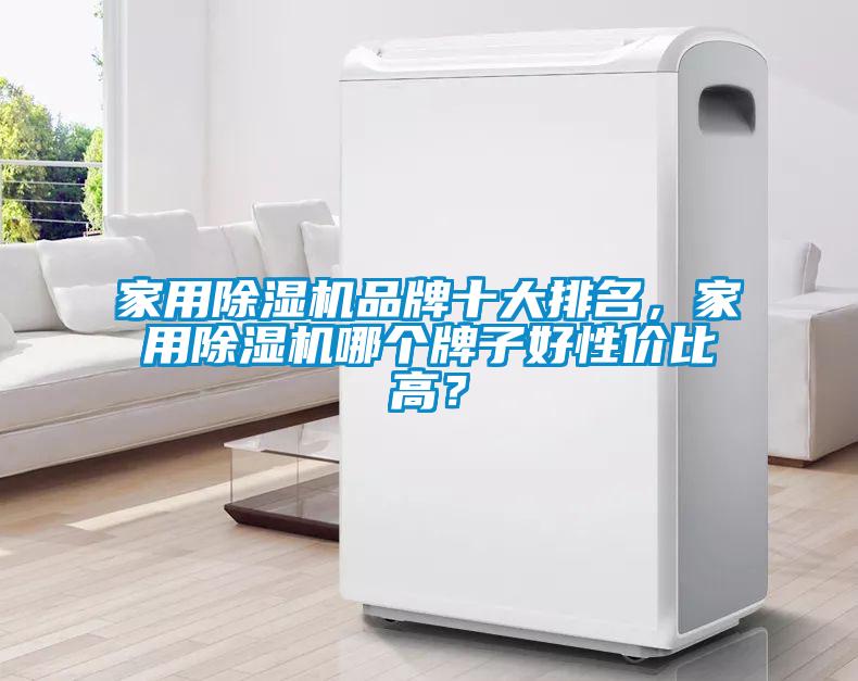 家用除濕機(jī)品牌十大排名，家用除濕機(jī)哪個(gè)牌子好性價(jià)比高？