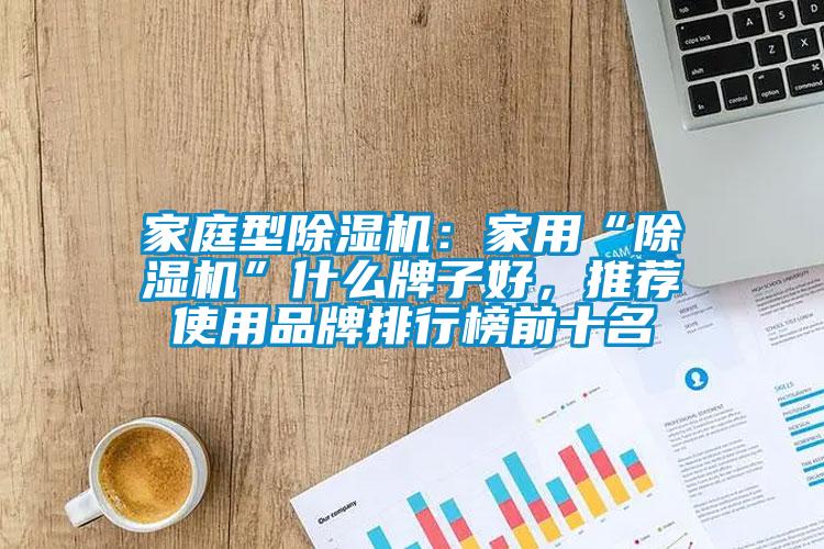 家庭型除濕機：家用“除濕機”什么牌子好，推薦使用品牌排行榜前十名