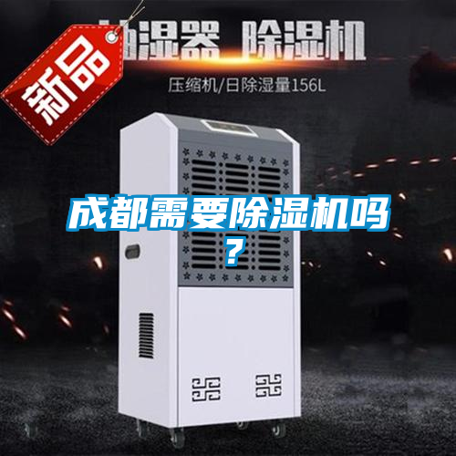 成都需要除濕機(jī)嗎？