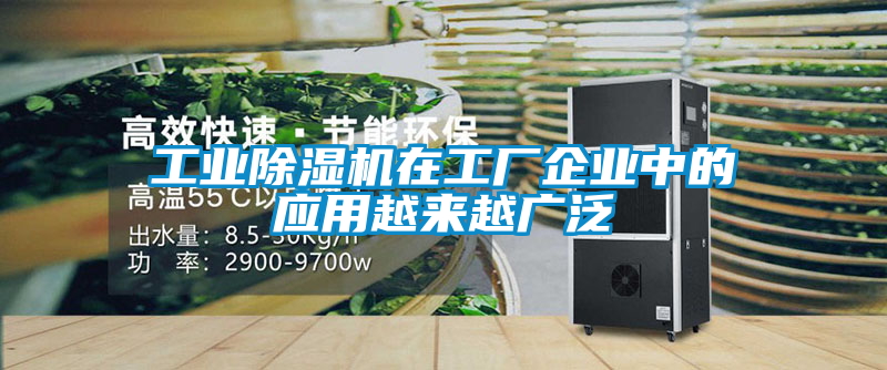 工業除濕機在工廠企業中的應用越來越廣泛