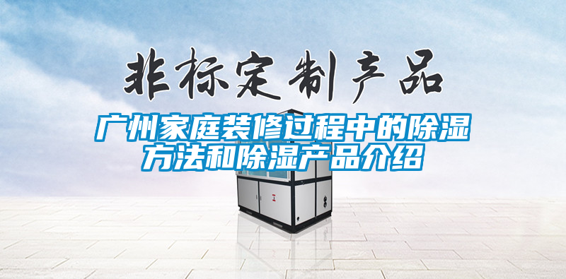 廣州家庭裝修過程中的除濕方法和除濕產品介紹