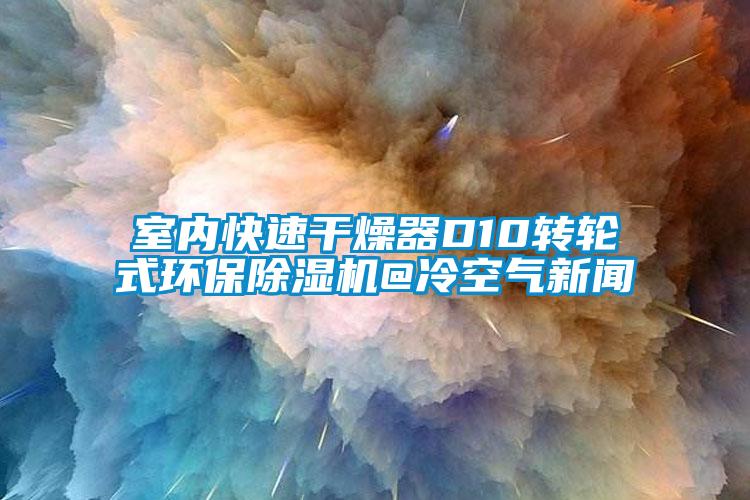 室內快速干燥器D10轉輪式環(huán)保除濕機@冷空氣新聞