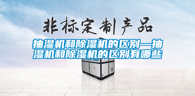 抽濕機和除濕機的區別—抽濕機和除濕機的區別有哪些