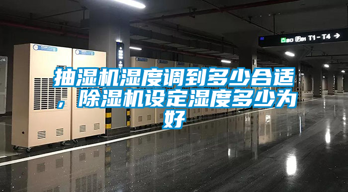 抽濕機(jī)濕度調(diào)到多少合適，除濕機(jī)設(shè)定濕度多少為好