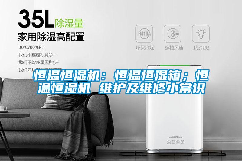 恒溫恒濕機：恒溫恒濕箱；恒溫恒濕機 維護及維修小常識