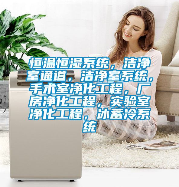恒溫恒濕系統，潔凈室通道，潔凈室系統，手術室凈化工程，廠房凈化工程，實驗室凈化工程，冰蓄冷系統