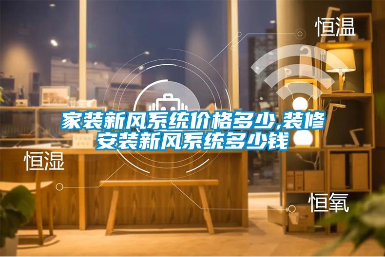 家裝新風系統價格多少,裝修安裝新風系統多少錢