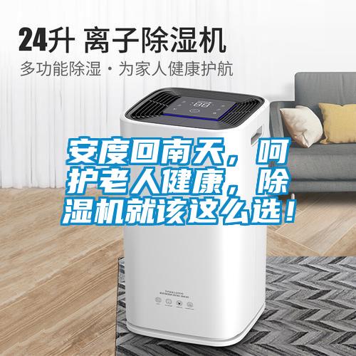 安度回南天，呵護老人健康，除濕機就該這么選！