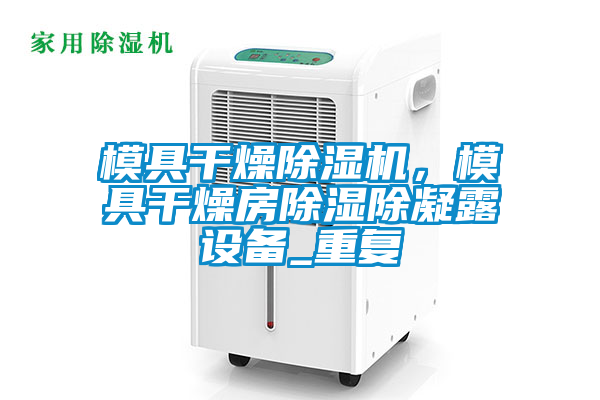 模具干燥除濕機，模具干燥房除濕除凝露設備_重復