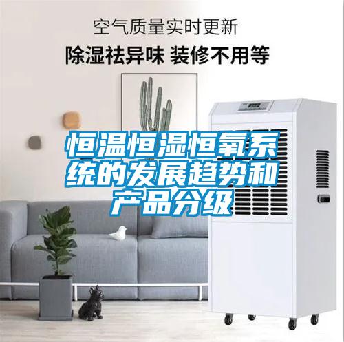 恒溫恒濕恒氧系統的發展趨勢和產品分級