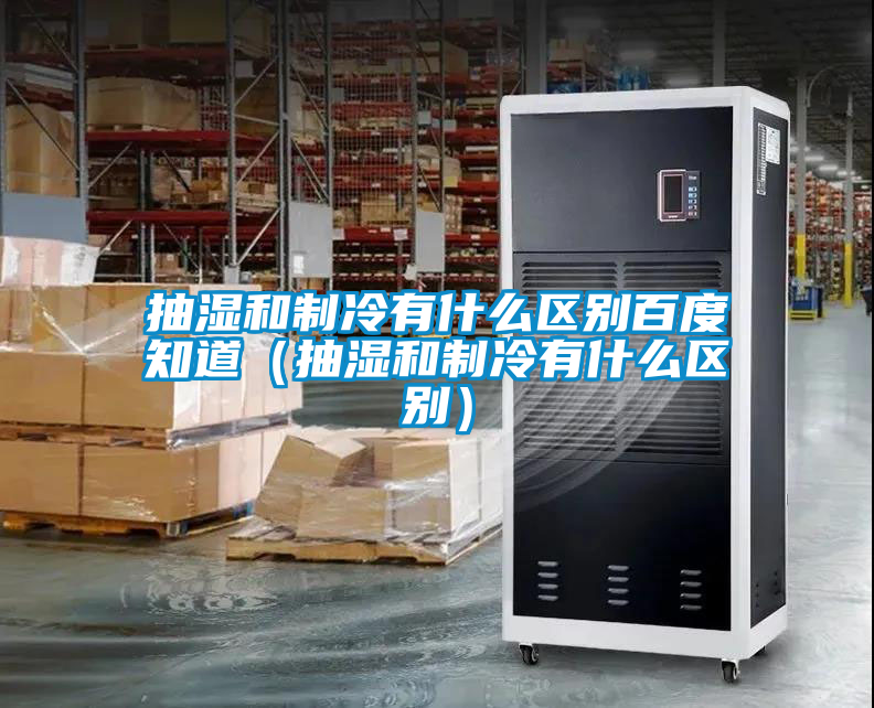 抽濕和制冷有什么區別百度知道（抽濕和制冷有什么區別）